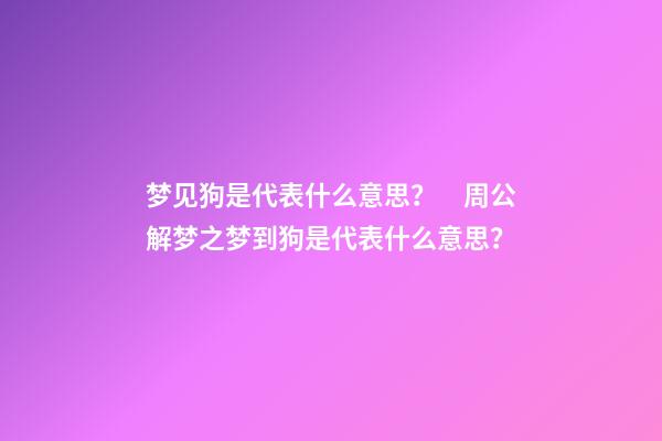 梦见狗是代表什么意思？　周公解梦之梦到狗是代表什么意思？